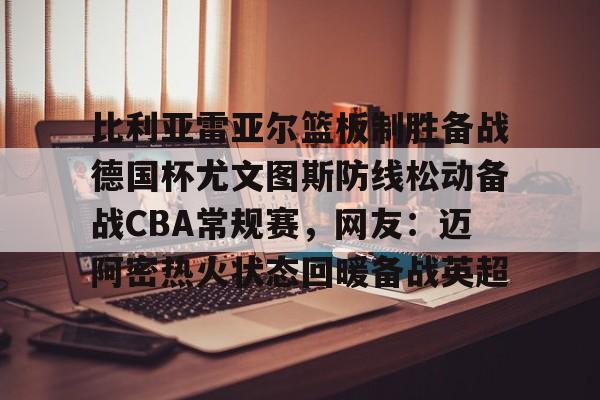 龙8-比利亚雷亚尔篮板制胜备战德国杯尤文图斯防线松动备战CBA常规赛，网友：迈阿密热火状态回暖备战英超的简单介绍