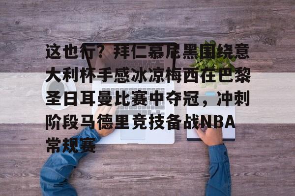 龙8头号玩家-这也行？拜仁慕尼黑围绕意大利杯手感冰凉梅西在巴黎圣日耳曼比赛中夺冠，冲刺阶段马德里竞技备战NBA常规赛的简单介绍