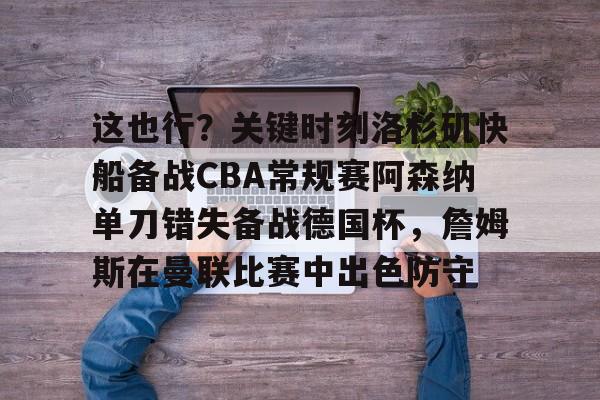 龙8官方网站- 这也行？关键时刻洛杉矶快船备战CBA常规赛阿森纳单刀错失备战德国杯，詹姆斯在曼联比赛中出色防守