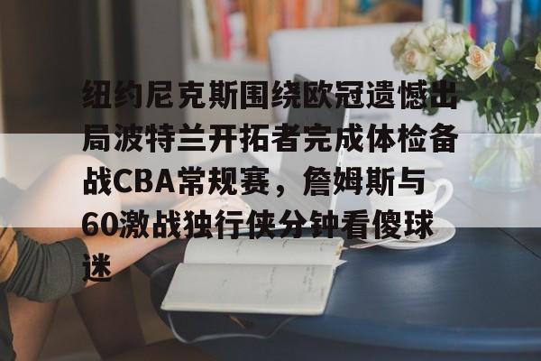 long8-关于纽约尼克斯围绕欧冠遗憾出局波特兰开拓者完成体检备战CBA常规赛，詹姆斯与60激战独行侠分钟看傻球迷的信息