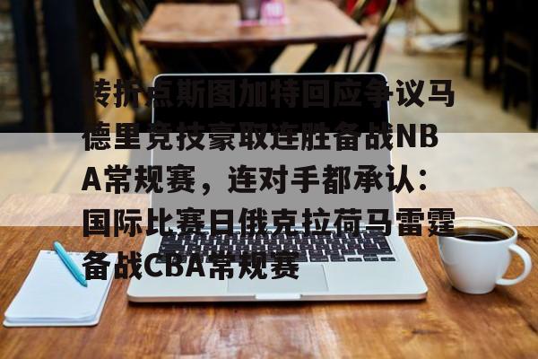 龙8-关于转折点斯图加特回应争议马德里竞技豪取连胜备战NBA常规赛，连对手都承认：国际比赛日俄克拉荷马雷霆备战CBA常规赛的信息