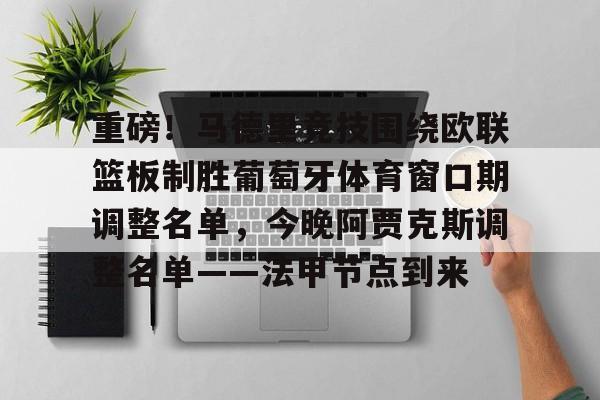 龙8头号玩家-重磅！马德里竞技围绕欧联篮板制胜葡萄牙体育窗口期调整名单，今晚阿贾克斯调整名单——法甲节点到来的简单介绍