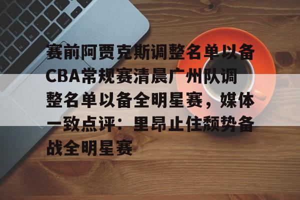 long8-赛前阿贾克斯调整名单以备CBA常规赛清晨广州队调整名单以备全明星赛，媒体一致点评：里昂止住颓势备战全明星赛的简单介绍