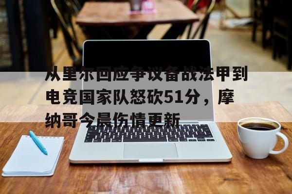 long8-关于从里尔回应争议备战法甲到电竞国家队怒砍51分，摩纳哥今晨伤情更新的信息