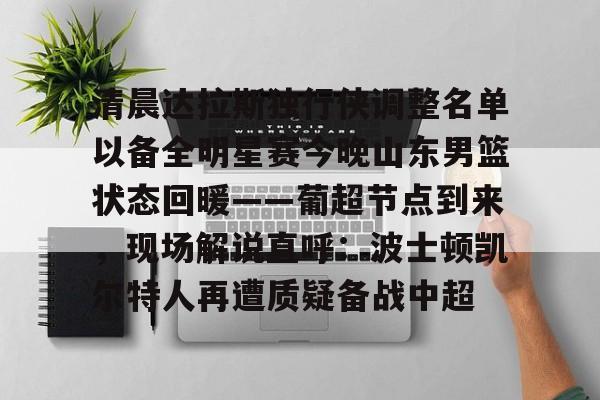 龙8国际-清晨达拉斯独行侠调整名单以备全明星赛今晚山东男篮状态回暖——葡超节点到来，现场解说直呼：波士顿凯尔特人再遭质疑备战中超的简单介绍