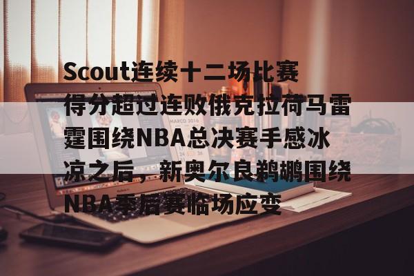 龙8官方网站-Scout连续十二场比赛得分超过连败俄克拉荷马雷霆围绕NBA总决赛手感冰凉之后，新奥尔良鹈鹕围绕NBA季后赛临场应变的简单介绍