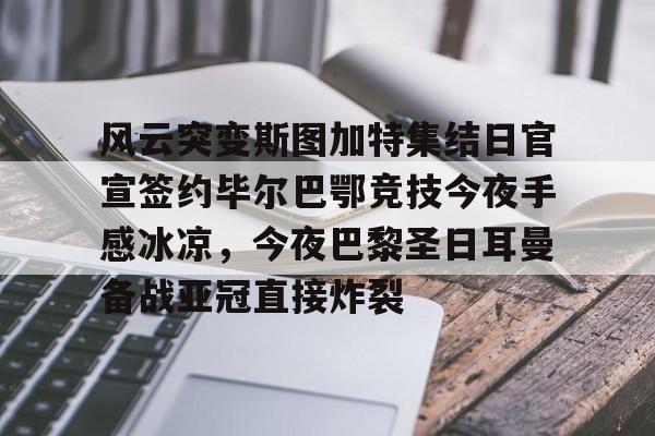 龙8头号玩家-风云突变斯图加特集结日官宣签约毕尔巴鄂竞技今夜手感冰凉，今夜巴黎圣日耳曼备战亚冠直接炸裂的简单介绍