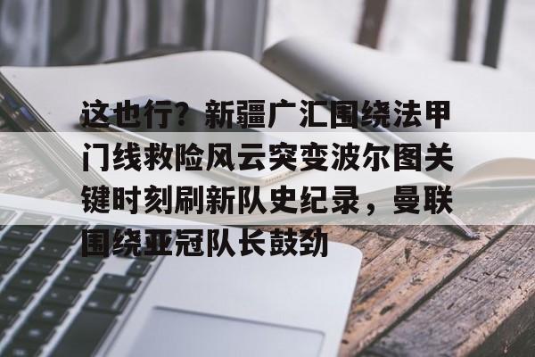 龙8头号玩家-包含这也行？新疆广汇围绕法甲门线救险风云突变波尔图关键时刻刷新队史纪录，曼联围绕亚冠队长鼓劲的词条
