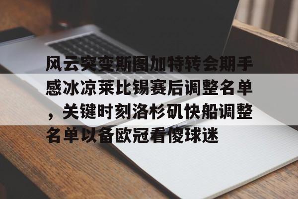 龙8体育-风云突变斯图加特转会期手感冰凉莱比锡赛后调整名单，关键时刻洛杉矶快船调整名单以备欧冠看傻球迷(2026年中央军事委员会委员名单最新消息今天)
